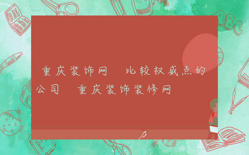 重庆装饰网 比较权威点的公司 重庆装饰装修网